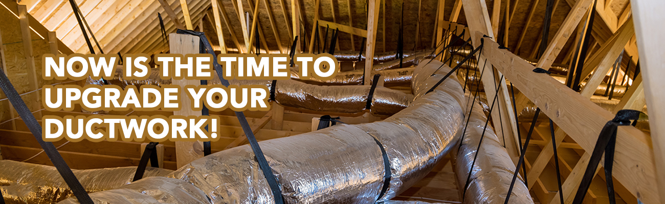Now is the TIME to Upgrade Your Ductwork!